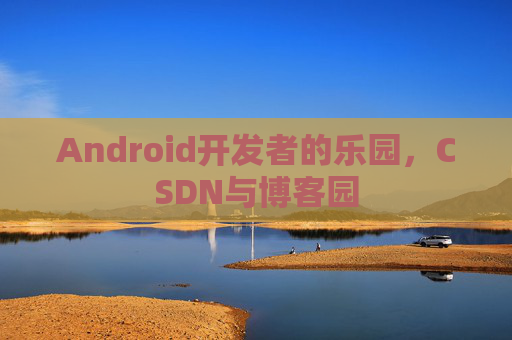 Android开发者的乐园，CSDN与博客园
